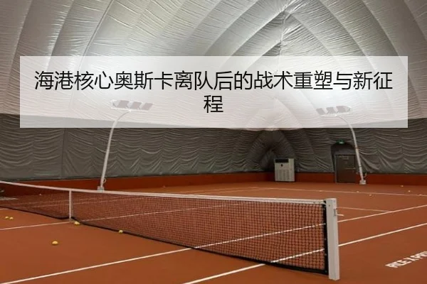 海港核心奥斯卡离队后的战术重塑与新征程