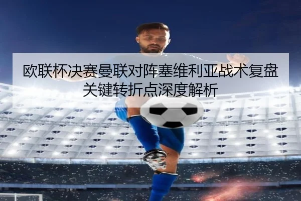 欧联杯决赛曼联对阵塞维利亚战术复盘关键转折点深度解析