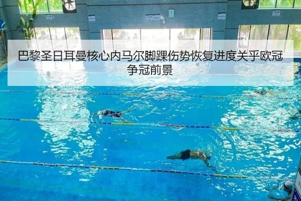 巴黎圣日耳曼核心内马尔脚踝伤势恢复进度关乎欧冠争冠前景