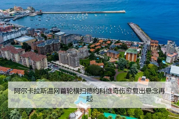 阿尔卡拉斯温网首轮横扫德约科维奇伤愈复出悬念再起
