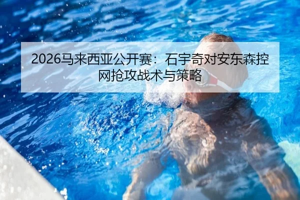 2026马来西亚公开赛：石宇奇对安东森控网抢攻战术与策略