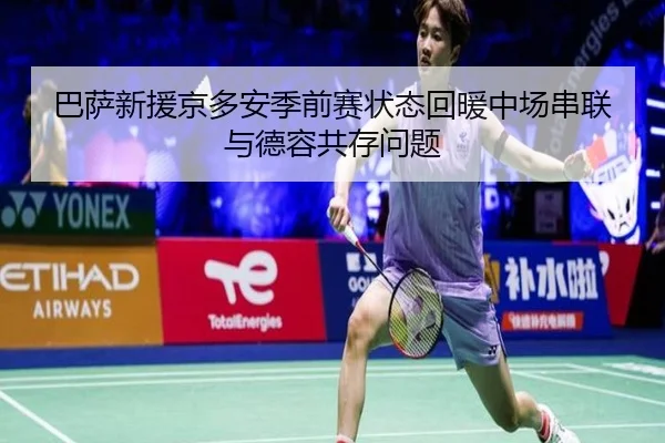 巴萨新援京多安季前赛状态回暖中场串联与德容共存问题