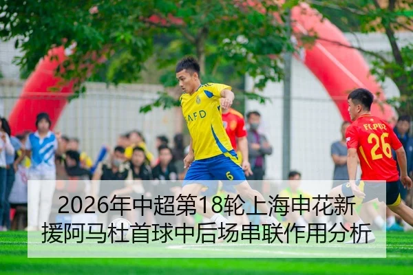 2026年中超第18轮上海申花新援阿马杜首球中后场串联作用分析